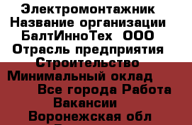 Электромонтажник › Название организации ­ БалтИнноТех, ООО › Отрасль предприятия ­ Строительство › Минимальный оклад ­ 20 000 - Все города Работа » Вакансии   . Воронежская обл.,Воронеж г.